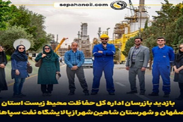 بازدید بازرسان اداره کل حفاظت محیط زیست اصفهان و شهرستان شاهین‌شهر از پالایشگاه نفت سپاهان