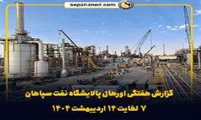 گزارش هفتگی اورهال پالایشگاه نفت سپاهان (۷ لغایت ۱۴ اردیبهشت ۱۴۰۴)