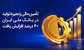 تأمین مالی زنجیره تولید در بانک ملی ایران ۴۰درصد افزایش یافت