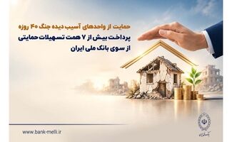حمایت از واحدهای آسیب‌دیده جنگ ۴۰ روزه/ پرداخت بیش از ۷ همت تسهیلات حمایتی از سوی بانک ملی ایران